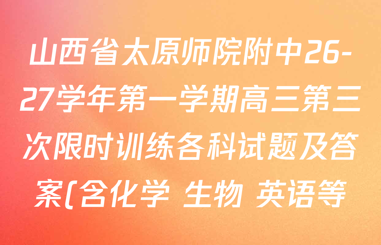 山西省太原师院附中26-27学年第一学期高三第三次限时训练各科试题及答案(含化学 生物 英语等) 山西省太原师院附中26-27学年第一学期高三第三次限时训练各科试题及答案(含化学 生物 英语等)